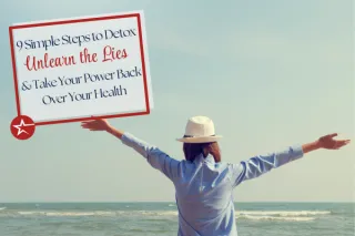 9 Simple Steps to Detox, Unlearn the Lies & Take Your Power Back Over Your Health