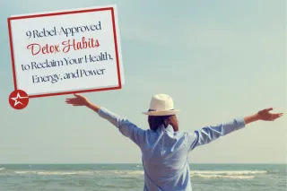 9 Rebel-Approved Detox Habits to Reclaim Your Health, Energy, and Power