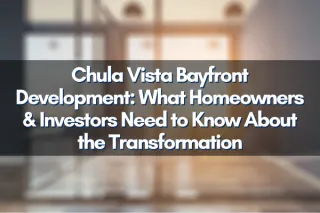 Chula Vista Bayfront Development: What Homeowners & Investors Need to Know About the Transformation
