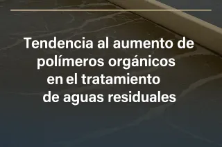 Tendencia al Aumento de Polímeros Orgánicos en el Tratamiento de Aguas Residuales
