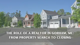 The Role of a Realtor in Gorham, ME: From Property Search to Closing