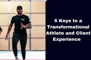 5 Keys to a Transformational Athlete and Client Experience