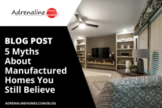 5 Myths About Manufactured Homes You Still Believe