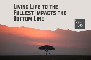 Living Life to the Fullest Impacts the Bottom Line