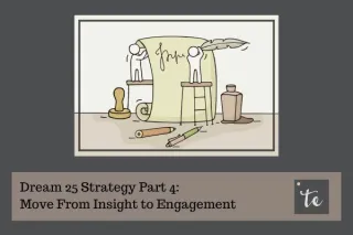 Dream 25 Strategy Part 4: Move From Insight to Engagement
