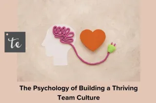 The Psychology of Building a Thriving Team Culture