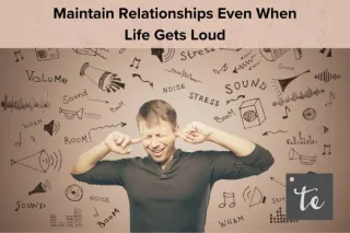 Maintain Relationships Even When Life Gets Loud