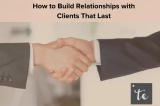 How to Build Relationships with Clients That Last