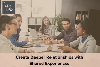 Create Deeper Relationships with Shared Experiences