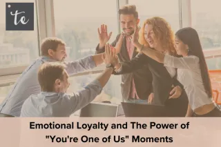 Emotional Loyalty and The Power of "You're One of Us" Moments