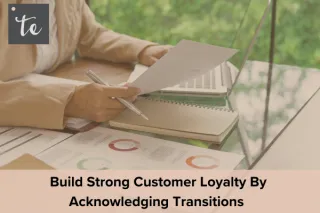 Build Strong Customer Loyalty By Acknowledging Transitions