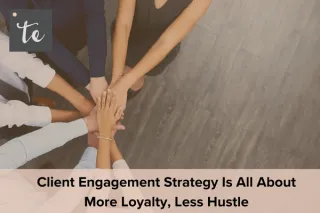 Client Engagement Strategy Is All About More Loyalty, Less Hustle