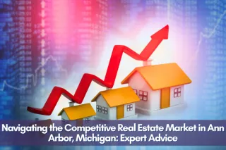 Navigating the Competitive Real Estate Market in Ann Arbor, Michigan: Expert Advice