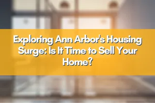 Exploring Ann Arbor's Housing Surge: Is It Time to Sell Your Home?