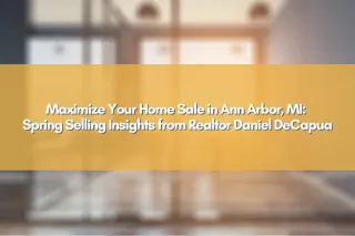 Maximize Your Home Sale in Ann Arbor, MI: Spring Selling Insights from Realtor Daniel DeCapua