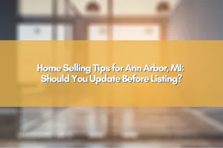Home Selling Tips for Ann Arbor, MI: Should You Update Before Listing?