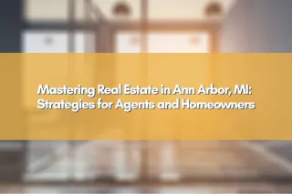Mastering Real Estate in Ann Arbor, MI: Strategies for Agents and Homeowners