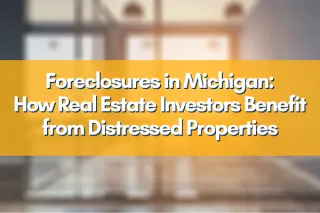 Foreclosures in Michigan: How Real Estate Investors Benefit from Distressed Properties