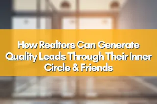 How Realtors Can Generate Quality Leads Through Their Inner Circle and Friends Network