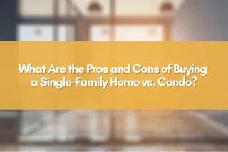 What Are the Pros and Cons of Buying a Single-Family Home vs. Condo?