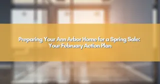Preparing Your Ann Arbor Home for a Spring Sale: Your February Action Plan