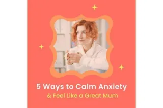 5 ways to Calm Anxiety and Feel like a Great Mum