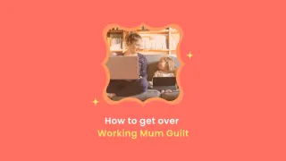How to get over your working Mum Guilt