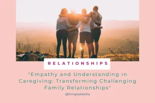 Transforming Challenging Family Dynamics: Strategies for Effective Communication and Empathetic Caregiving