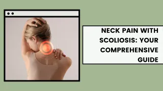 Neck Pain with Scoliosis: Your Comprehensive Guide