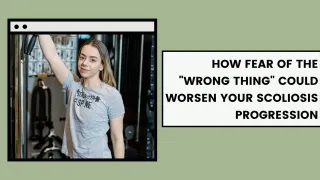 How Fear of the "Wrong Thing" Could Worsen Your Scoliosis Progression