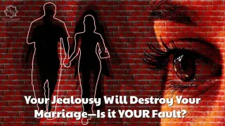 Your Jealousy Will Destroy Your Marriage! Is it YOUR Fault?