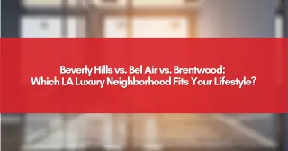 Beverly Hills vs. Bel Air vs. Brentwood: Which LA Luxury Neighborhood Fits Your Lifestyle?