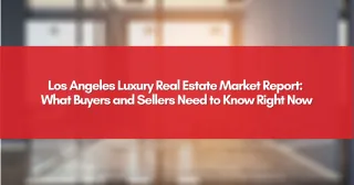 Los Angeles Luxury Real Estate Market Report: What Buyers and Sellers Need to Know Right Now