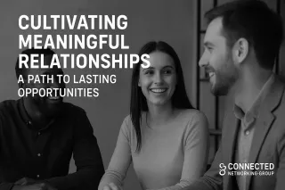 Cultivating Meaningful Relationships: A Path to Lasting Opportunities