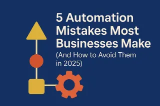 5 Automation Mistakes Most Businesses Make (And How to Avoid Them in 2025)