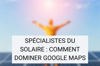 Spécialistes du Solaire : Comment Dominer Google Maps