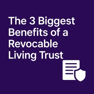 The 3 Biggest Benefits of a Revocable Living Trust (And Why Your Estate Size Doesn’t Matter)