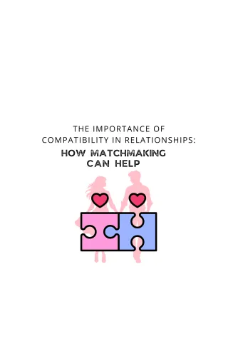 The Importance of Compatibility in Relationships: How Matchmaking Can Help