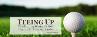 Teeing Up: Celebrating Women's Golf  Month with Style and Passion