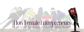 How Female Entrepreneurs Can Leverage Media to Elevate Their Brands