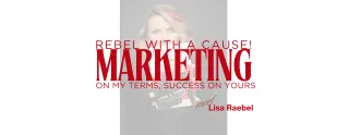Rebel With A Cause! Marketing On My Terms, Success On Yours