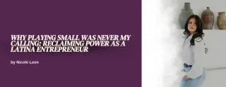 Why Playing Small Was Never My Calling: Reclaiming Power As A Latina Entrepreneur