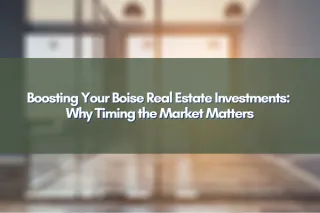 Boosting Your Boise Real Estate Investments: Why Timing the Market Matters