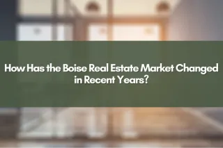 How Has the Boise Real Estate Market Changed in Recent Years?
