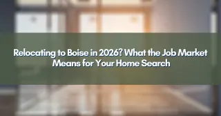 Relocating to Boise in 2026? What the Job Market Means for Your Home Search