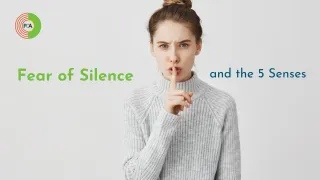 Fear of Silence and the 5 Senses