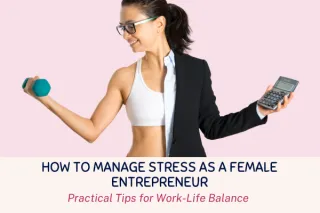 How to Manage Stress as a Female Entrepreneur: Practical Tips for Work-Life Balance