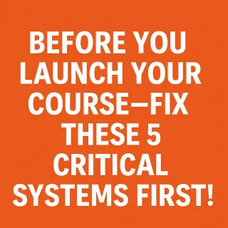 Before You Launch Your Course—Fix These 5 Critical Systems First!