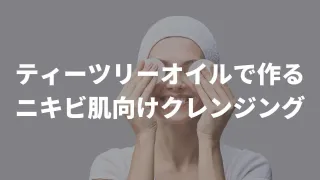 ティーツリーのアロマオイル（エッセンシャルオイル）を使ってニキビ肌向けクレンジングをDIYしてみよう！
