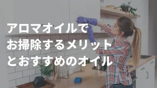 エッセンシャルオイルでナチュラルクリーニング！アロマオイルで掃除するメリットとおすすめのオイル